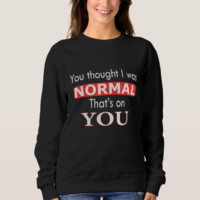 Sweatshirt Tu pensais que j'étais normal c'est de ta faute (Devant)