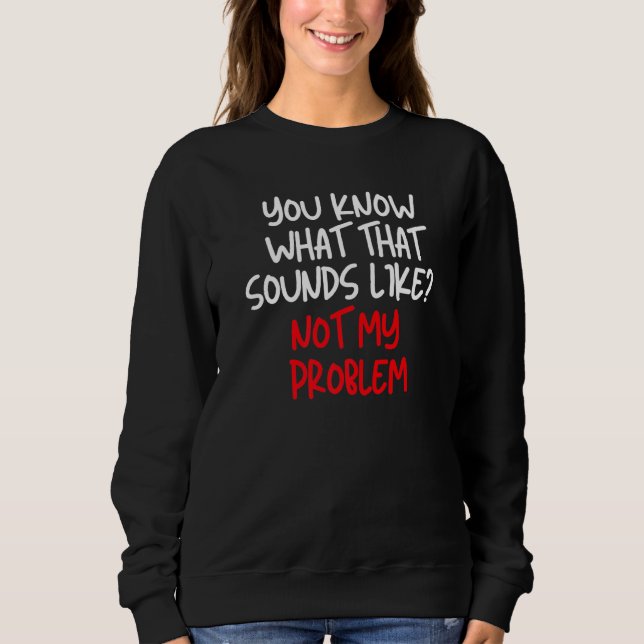 Sweatshirt Tu Sais Ce Que Ça Semble Ne Pas Être Mon Problème  (Devant)