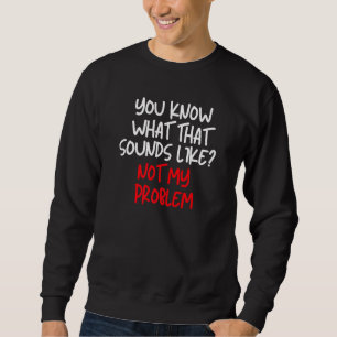 Sweatshirt Tu Sais Ce Que Ça Semble Ne Pas Être Mon Problème 