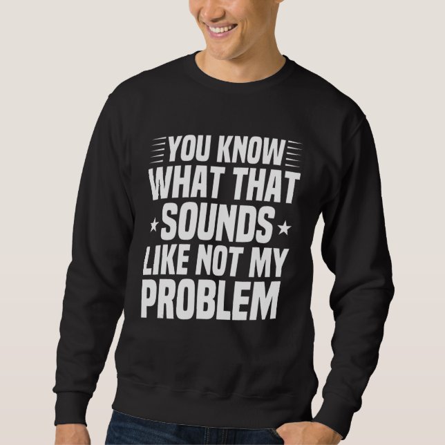 Sweatshirt Tu Sais Ce Que Ça Semble Pas Mon Problème Sar (Devant)