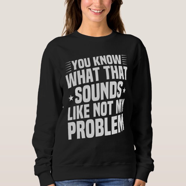 Sweatshirt Tu Sais Ce Que Ça Semble Pas Mon Problème Sar (Devant)