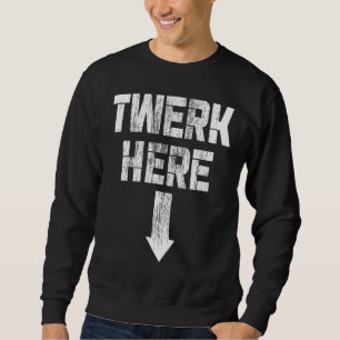 Sweatshirt Twerk Here Twerk Dance