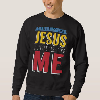 Sweatshirt Un Peu Plus Comme Jésus Un Peu Moins Comme Moi Chr