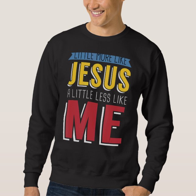 Sweatshirt Un Peu Plus Comme Jésus Un Peu Moins Comme Moi Chr (Devant)