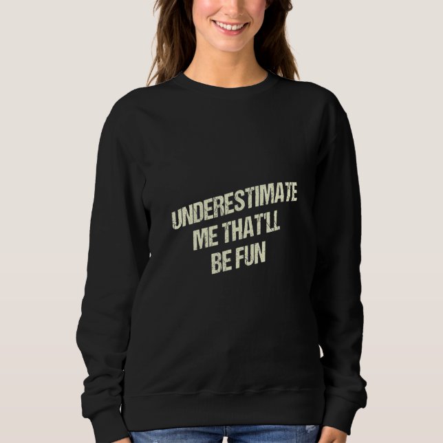 Sweatshirt Underestimate Me Thatll Be Fun Funny Sarcastic Hum (Devant)