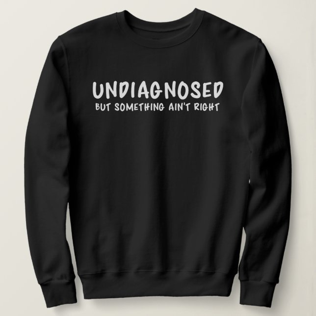 Sweatshirt Undiagnosed But Something Sarcastic Quote (Design devant)