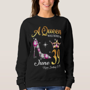 Sweatshirt Une Reine Est Née En Juin 39 Joyeux Anniversaire P
