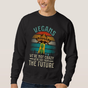 Sweatshirt Vegans We're Not Crazy We're Just From The Future