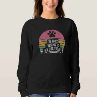 Sweatshirt Vintage Retro I'm Only Talking To My Dog Today Dog