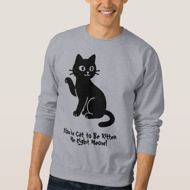 Sweatshirt Vous avez le chat pour être Kitten Me, juste Meow  (Devant)