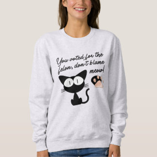 Sweatshirt Vous avez voté pour le Felon, ne blâmez pas Meow !