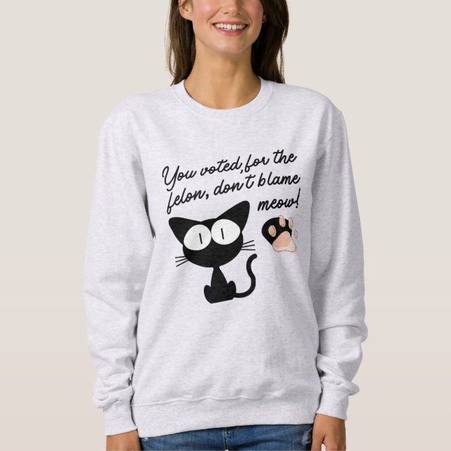 Sweatshirt Vous avez voté pour le Felon, ne blâmez pas Meow ! (Devant)