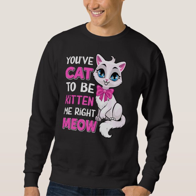 Sweatshirt Vous êtes Chat pour être Kitten Me droite Meow Fel (Devant)