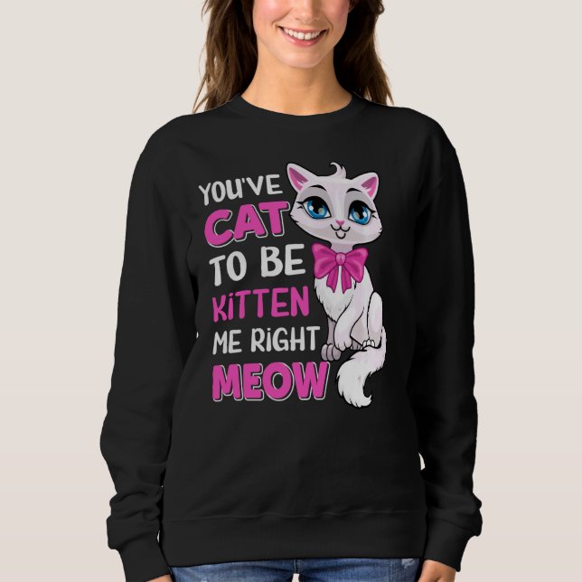 Sweatshirt Vous êtes Chat pour être Kitten Me droite Meow Fel (Devant)