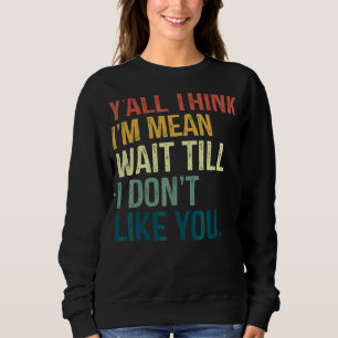 Sweatshirt Vous pensez que je suis Mean Attendre jusqu'à ce q
