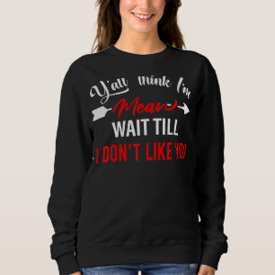 Sweatshirt Vous pensez tous que je suis Mean d'attendre que j