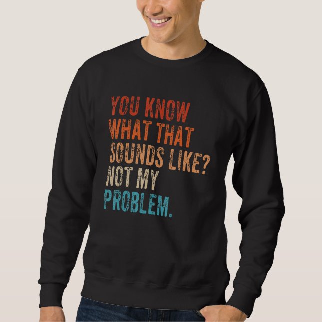 Sweatshirt Vous savez à quoi ça ressemble Pas mon problème    (Devant)