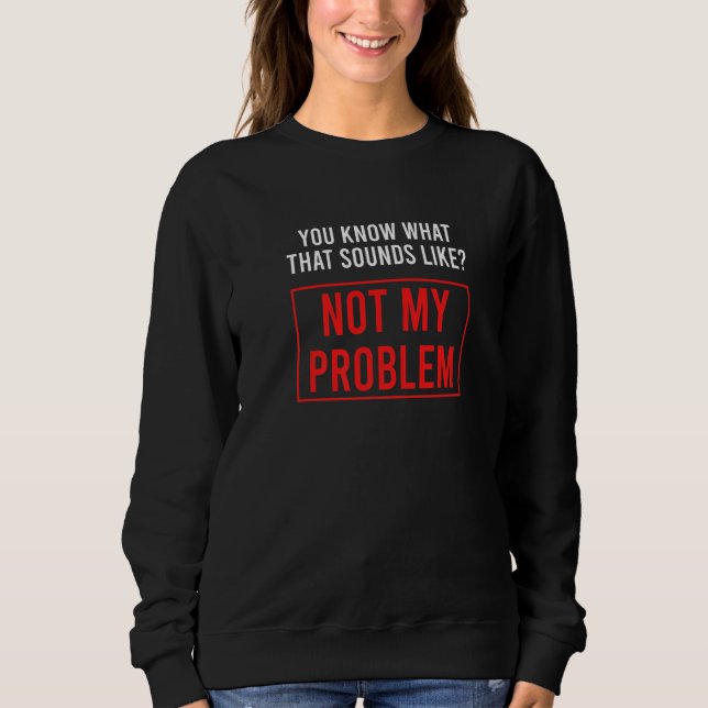 Sweatshirt Vous savez à quoi ça ressemble pas mon problème    (Devant)