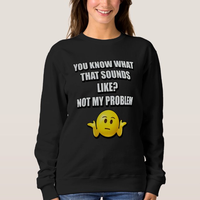 Sweatshirt VOUS SAVEZ À QUOI ÇA RESSemble ? PAS MON PROBLÈME (Devant)