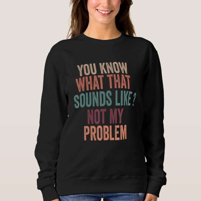 Sweatshirt Vous savez à quoi ça ressemble Pas mon problème Dr (Devant)