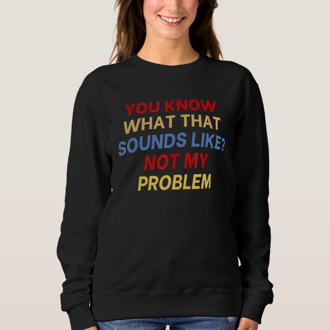 Sweatshirt Vous savez à quoi ça ressemble Pas mon problème dr (Devant)