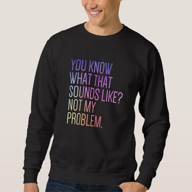 Sweatshirt Vous savez à quoi ça ressemble Pas mon problème  S (Devant)