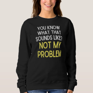 Sweatshirt Vous Savez Ce Que Cela Semble Ne Pas Être Mon Prob