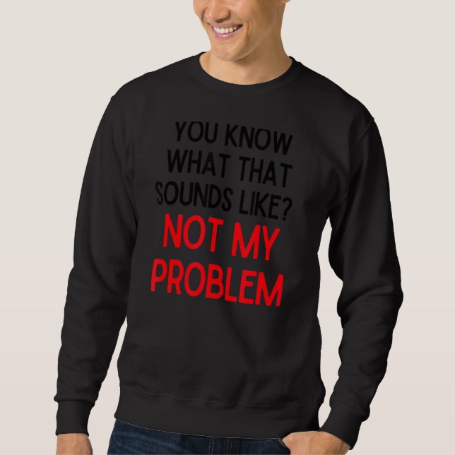 Sweatshirt Vous Savez Ce Que Cela Semble Ne Pas Être Mon Prob (Devant)