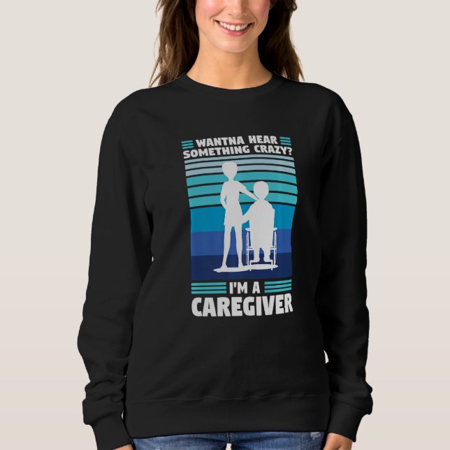 Sweatshirt wanna hear crazy I'm a caregiver caregiving   (Devant)