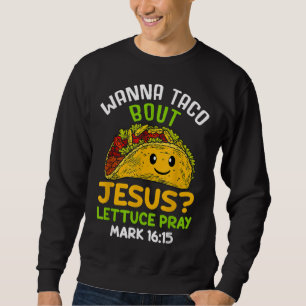 Sweatshirt Wanna Taco À propos de Jésus Lettuce Priez Mark 16