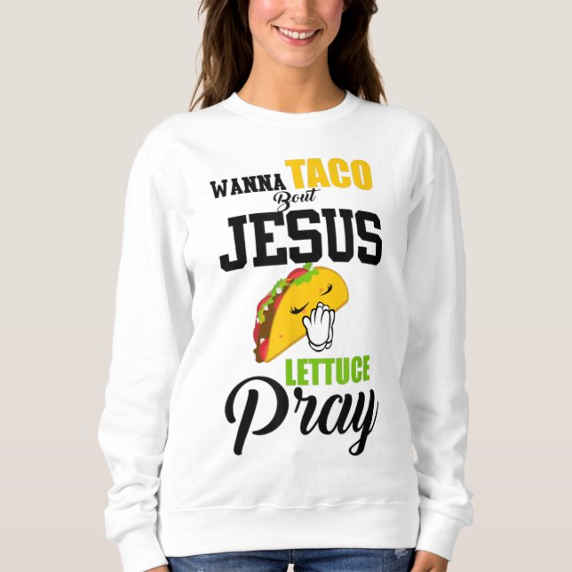 Sweatshirt Wanna Taco Bout Jesus Lettuce Pray Food Christian (Devant)