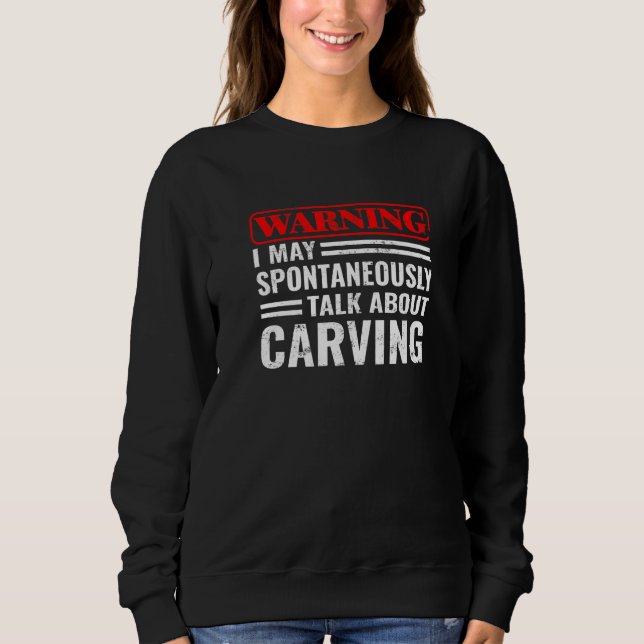 Sweatshirt Warning I Talk About Carving Woodworking  wood car (Devant)