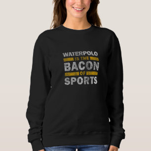 Sweatshirt Waterpolo Citation   Waterpolo Est Le Bacon Du Spo