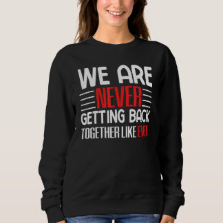 Sweatshirt We Are Never Getting Back Together Like Ever