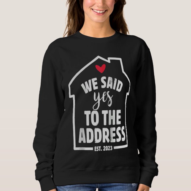 Sweatshirt We Said Yes To The Address New Homeowner 2023 New  (Devant)