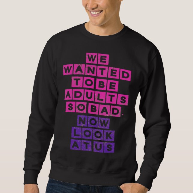 Sweatshirt We Wanted to be Adults So Bad Now Look at Us (Devant)