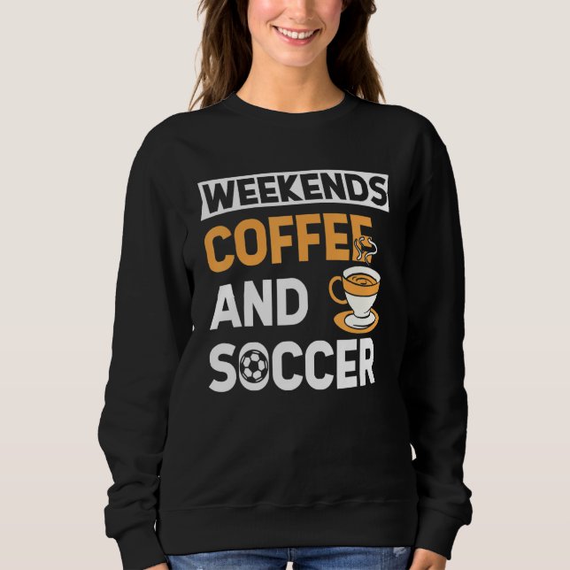 Sweatshirt Weekends Coffee And Soccer   Coffee And Soccer   (Devant)