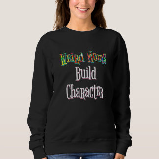 Sweatshirt Weird Moms Build Character
