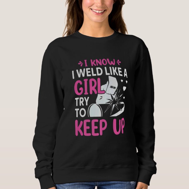 Sweatshirt Welder  I Know I Weld Like A Girl Try to Keep Up   (Devant)