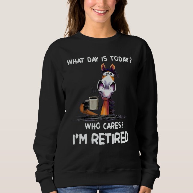 Sweatshirt What Day Is Today Who Cares I'm Retired (Devant)