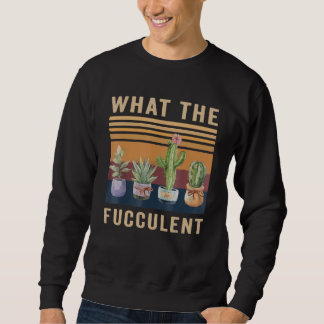 Sweatshirt What The Fucculent Cactus Succulents Plants Garden