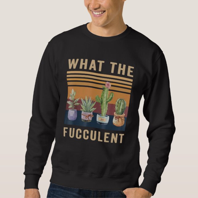 Sweatshirt What The Fucculent Cactus Succulents Plants Garden (Devant)