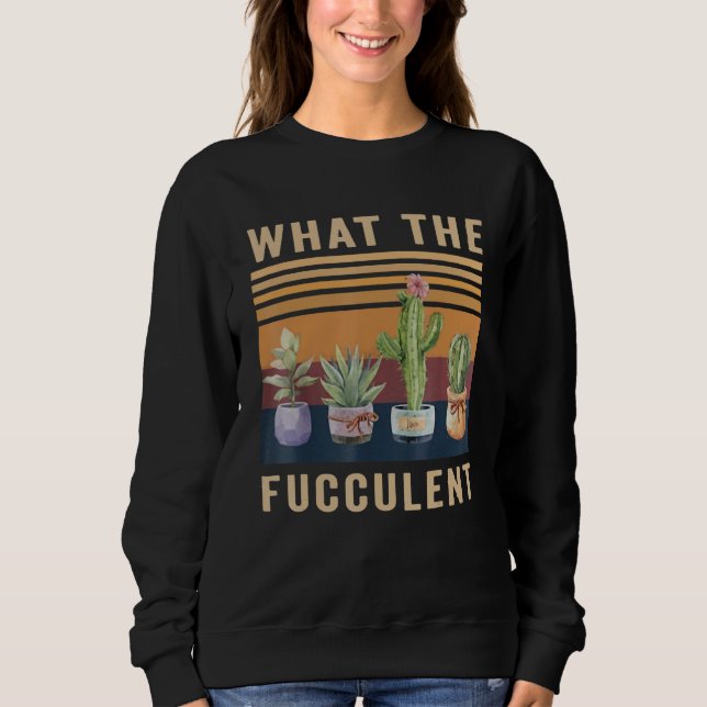 Sweatshirt What The Fucculent Cactus Succulents Plants Garden (Devant)