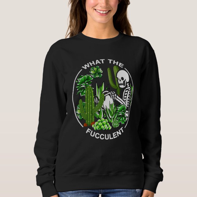 Sweatshirt What The Fucculent Succulents Gardening Skeleton (Devant)
