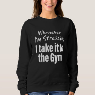 Sweatshirt Whenever i'm stressing i take it to the gym Quote