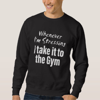 Sweatshirt Whenever i'm stressing i take it to the gym Quote