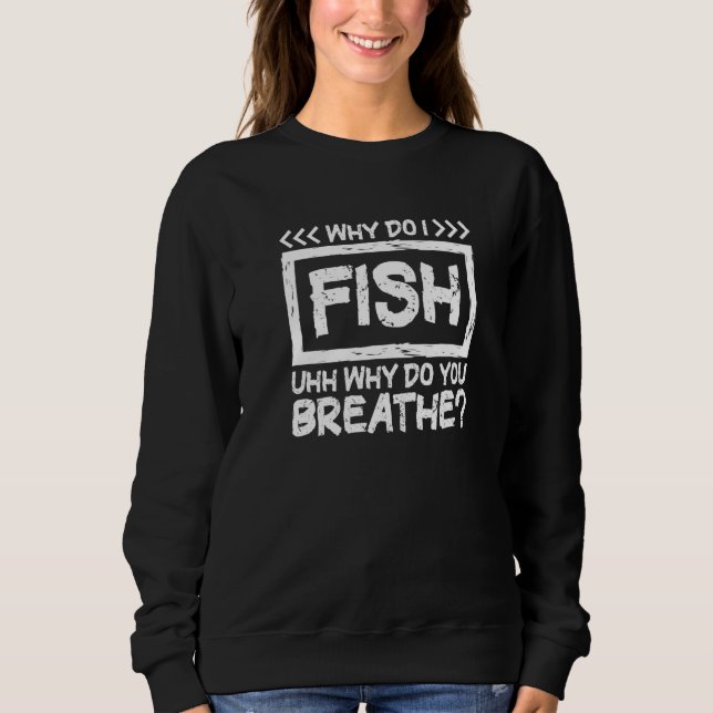 Sweatshirt Why Do I Fish Uhh Why Do You Breathe Fisherman Fis (Devant)