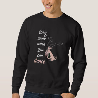 Sweatshirt Why walk when you can dance ballet