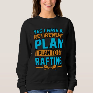 Sweatshirt Yes I Have A Retirement Plan I Plan To Go Rafting