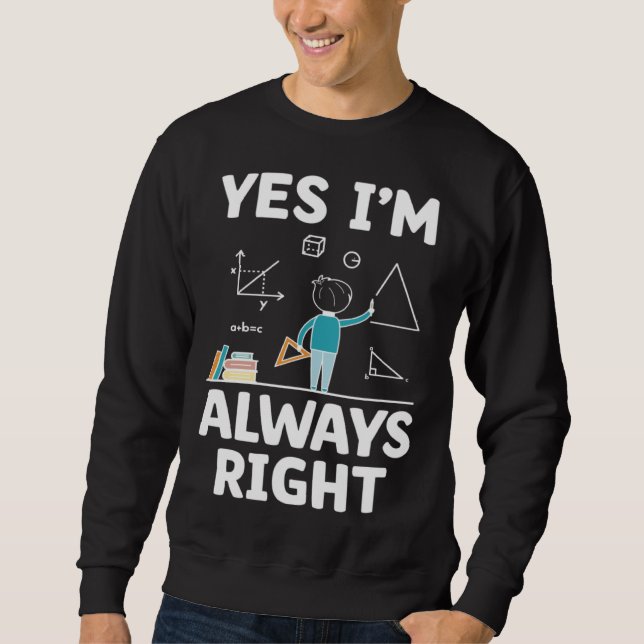 Sweatshirt Yes I m Always Right Math Mathematician Math Teach (Devant)